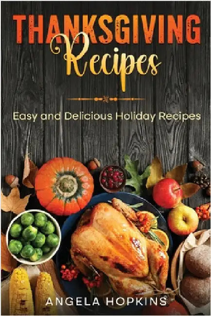 Thanksgiving Recipes: Easy and Delicious Holiday Recipes by Hopkins, Angela