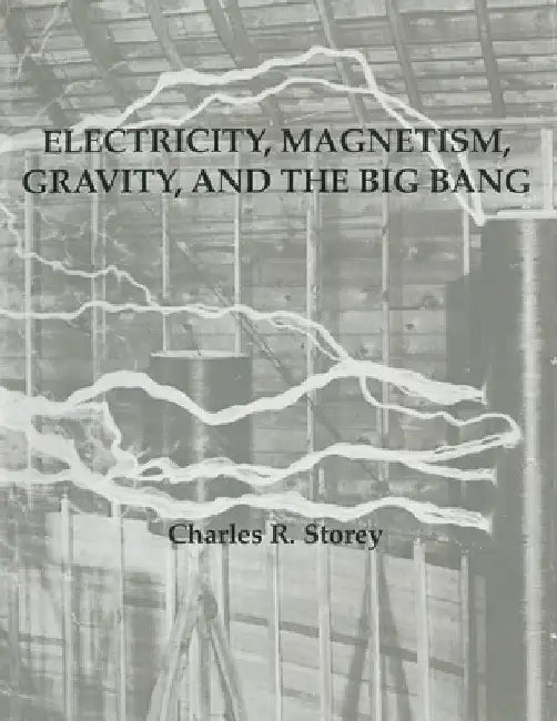 Electricity, Magnetism, Gravity & The Big Bang by Charles R. Storey