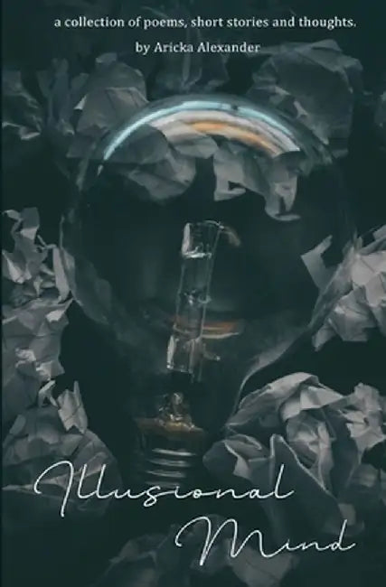 Illusional Mind: A Collection of Poems, Short Stories and Thoughts. by Aricka Alexander