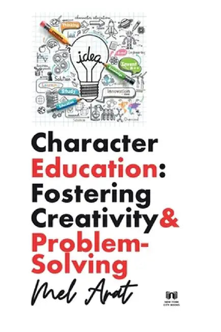 Character Education: Fostering Creativity and Problem-Solving: Fostering Creativity and Problem-Solving by Mel Arat