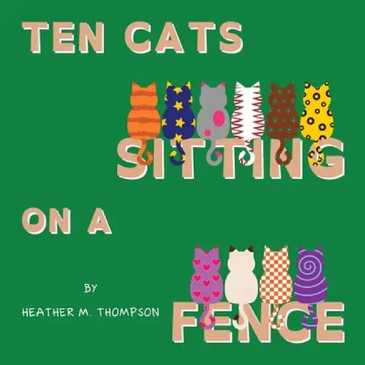 Ten Cats Sitting on a Fence by Heather M. Thompson