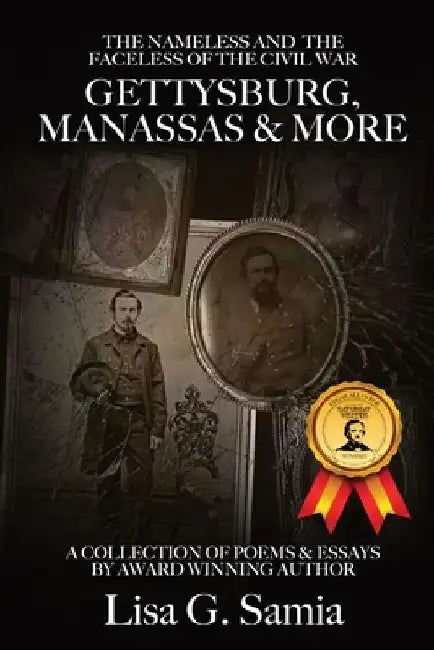 The NAMELESS & the FACELESS of the CIVIL WAR, Gettysburg, Manassas and More: BOOK THREE: A Collection of Poems, Essays and Photos by Lisa G. Samia
