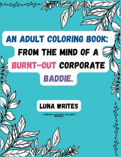 An Adult Coloring Book: From The Mind Of A Burnt-Out Corporate Baddie by Luna Writes
