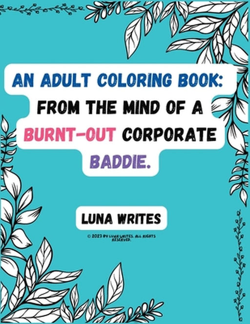 An Adult Coloring Book: From The Mind Of A Burnt-Out Corporate Baddie by Luna Writes