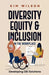 Diversity, Equity, and Inclusion in the Workplace: Developing DEI Solutions by Kim Wilson