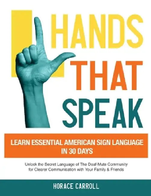 Hands That Speak: The Beauty and Power of American Sign Language Unlocking the Secret Language of the Deaf Community & Celebrating Its C by Horace Caroll