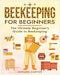 Beekeeping for Beginners: The New Complete Guide to Setting Up, Maintaining, and Expanding Your Beehive for Maximum Honey Yield by Carter, Gerard
