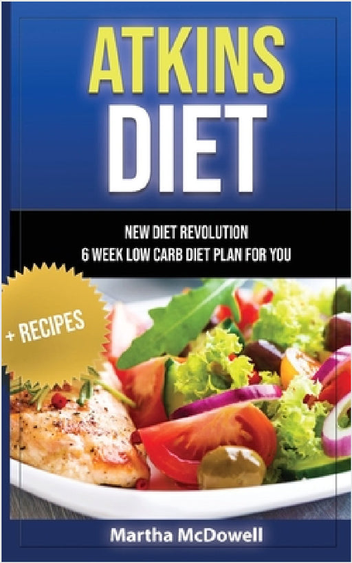Atkins Diet - New Diet Revolution - 6 Week Low Carb Diet Plan for You + Recipes by Martha McDowell