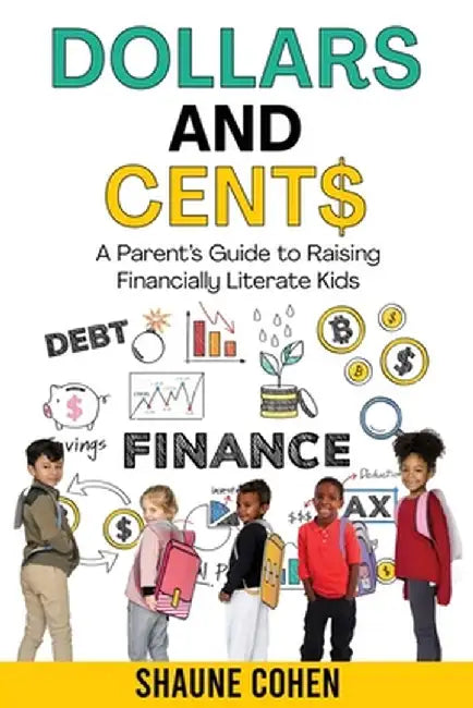 Dollars and Cent$: A Parent's Guide to Raising Financially Literate Kids by Shaune Cohen