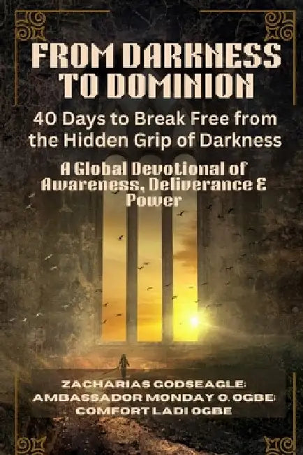 FROM DARKNESS TO DOMINION - 40 Days to Break Free from the Hidden Grip of Darkness: A Global Devotional of Awareness, Deliverance & Power by Godseagle, Zacharias