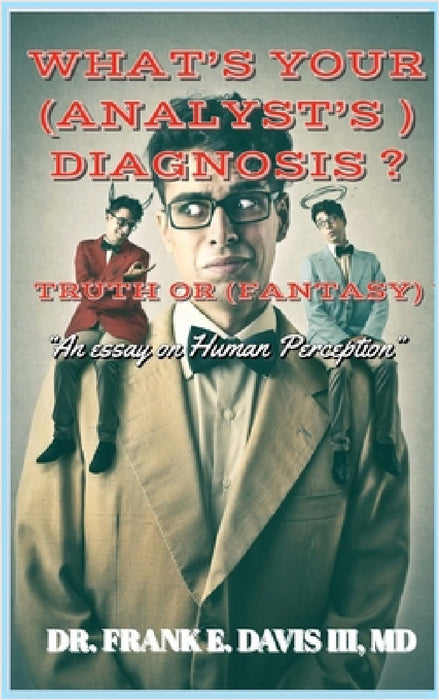 What's Your (Analyst's) Diagnosis ? Truth or (Fantasy) ?: An Essay of Human Perception by III Davis Frank E.