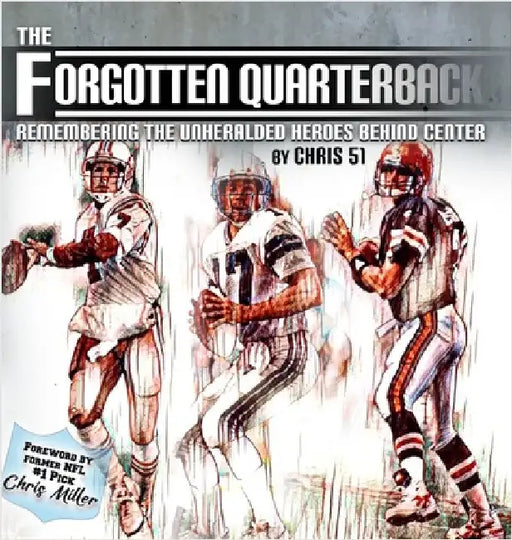 The Forgotten Quarterback: Remembering the Unheralded Heroes Behind Center by 51, Chris