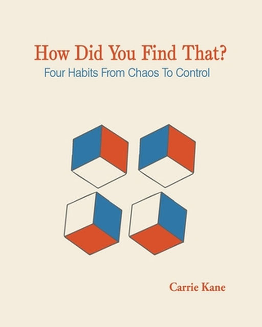 How Did You Find That ?: Four Habits From Chaos To Control by Carrie Kane