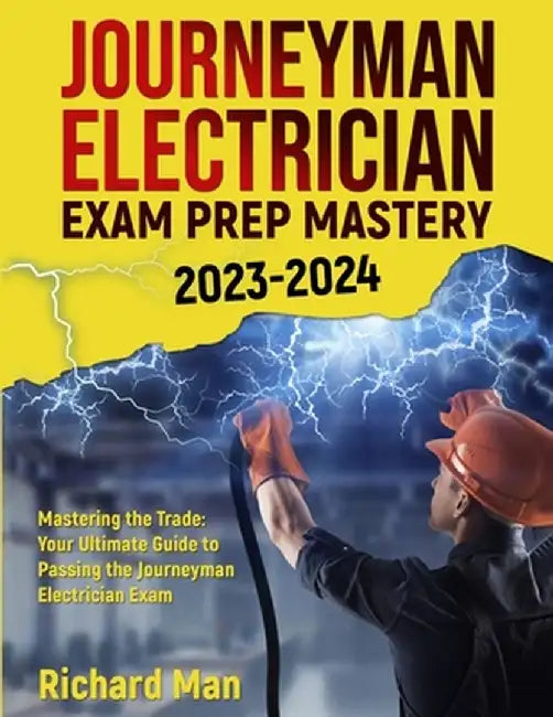Journeyman Electrician Exam Prep Mastery 2023-2024: Mastering the Trade: Your Ultimate Guide to Passing the Journeyman Electrician Exam by Richard Man