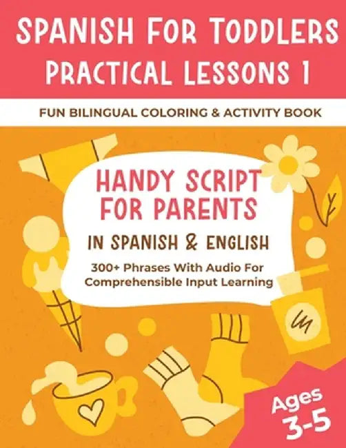 Spanish For Toddlers Practical Lessons 1 - Fun Bilingual Coloring & Activity Book - Handy Script For Parents In Spanish & English - 300+ Phrases With by Shirin Delsooz