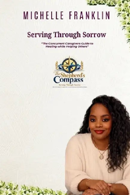 Serving Through Sorrow: The Concurrent Caregiver's Guide to Healing While Helping Others by Michelle Franklin