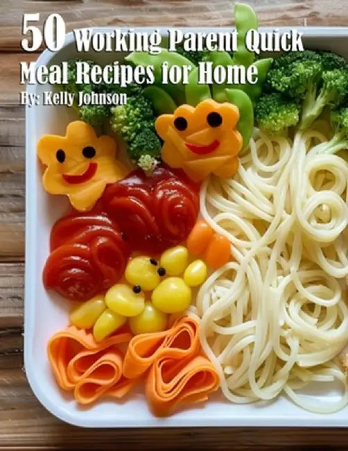 50 Working Parent Quick Meal Recipes for Home by Kelly Johnson