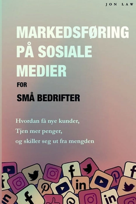 Markedsføring på sosiale medier for små bedrifter: Hvordan få nye kunder, Tjen mer penger, og Skill deg ut fra mengden by Jon Law