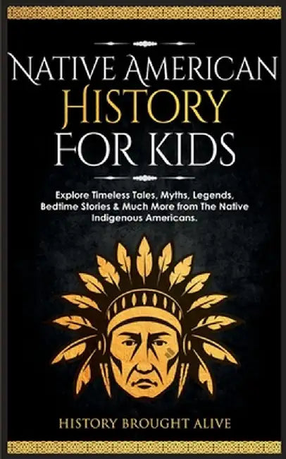 Native American History for Kids: Explore Timeless Tales, Myths, Legends, Bedtime Stories & Much More from The Native Indigenous Americans by History Brought Alive