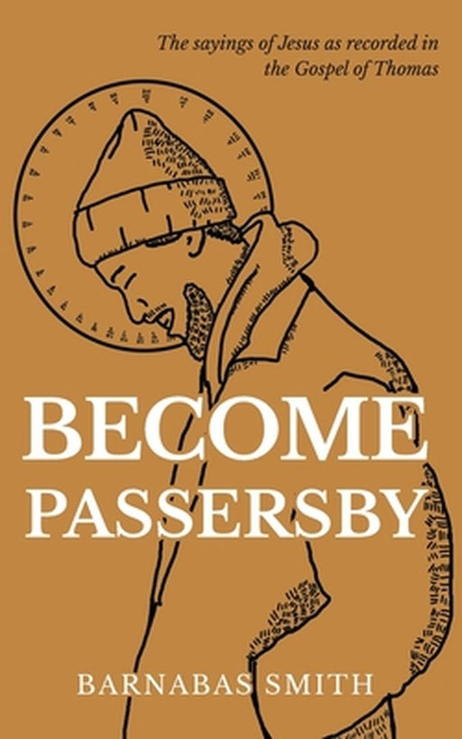 Become Passersby: The Sayings of Jesus as Recorded in the Gospel of Thomas by Barnabas Smith