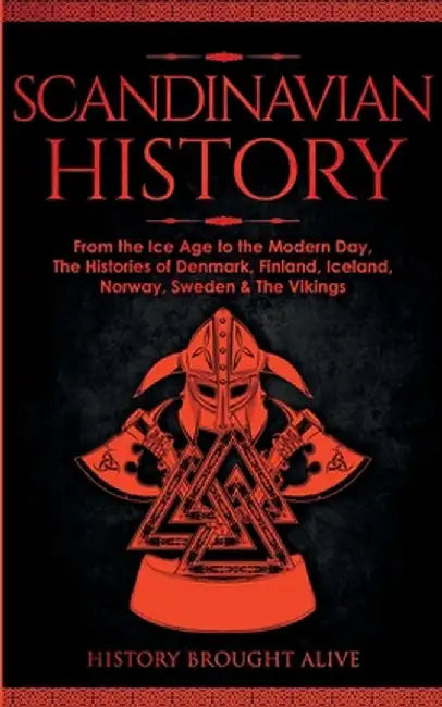 Scandinavian History: From the Ice Age to the Modern Day, A Comprehensive Overview of Finland, Denmark, Sweden, Norway, Iceland & The Viking by History Brought Alive