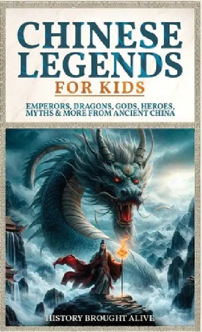 Chinese Legends For Kids: Emperors, Dragons, Gods, Heroes, Myths & More From Ancient China by Alive, History Brought