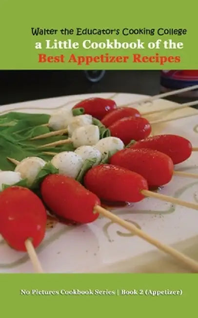 Walter the Educator's Cooking College: A Little Cookbook of the Best Appetizer Recipes by Walter the Educator