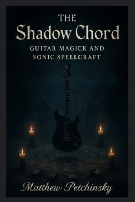 The Shadow Chord: Guitar Magick and Sonic by Matthew Petchinsky
