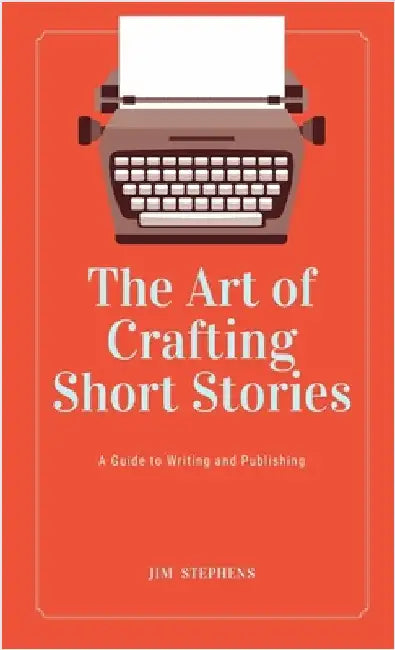 The Art of Crafting Short Stories: A Guide to Writing and Publishing by Stephens, Jim
