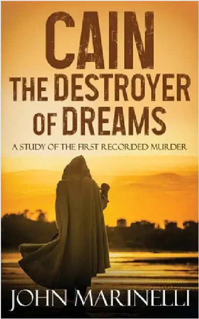 Cain, The Destroyer of Dreams: A Biblical Study of The First Recorded Murder by Marinelli, John