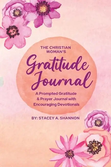 The Christian Woman's Gratitude Journal: A Prompted Gratitude & Prayer Journal with Encouraging Devotionals by Stacey A. Shannon