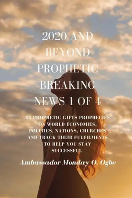 2020 and Beyond - Prophetic Breaking News - 1 of 4: 65 Prophetic Gifts Prophecies on World Economies, Politics, Nations, Churches and Track their Fulf by Ambassador Monday O. Ogbe