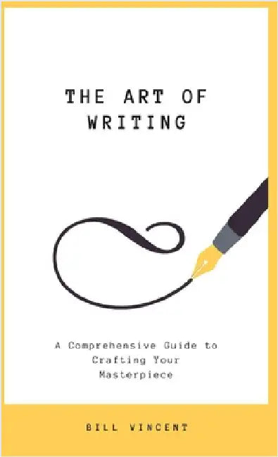 The Art of Writing: A Comprehensive Guide to Crafting Your Masterpiece by Vincent, Bill