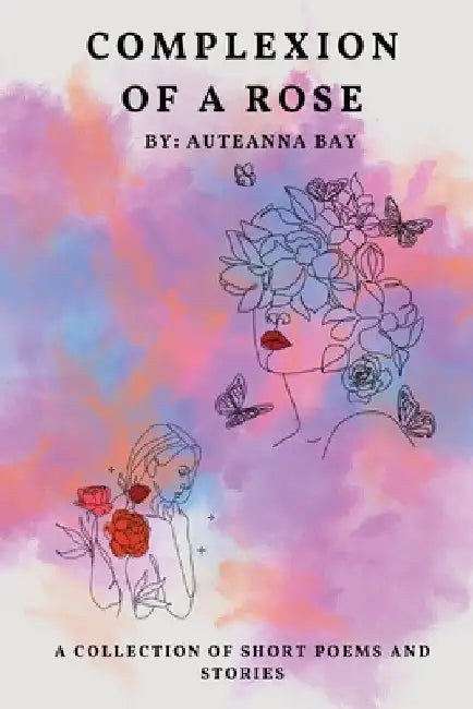 Complexion of a Rose: Short stories and poems by Auteanna Bay