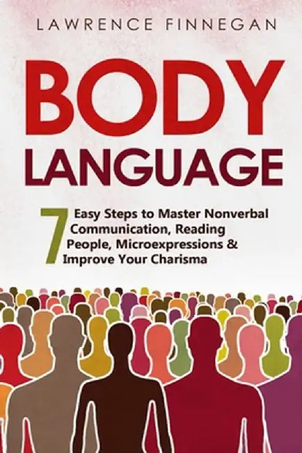 Body Language: 7 Easy Steps to Master Nonverbal Communication, Reading People, Microexpressions & Improve Your Charisma by Lawrence Finnegan
