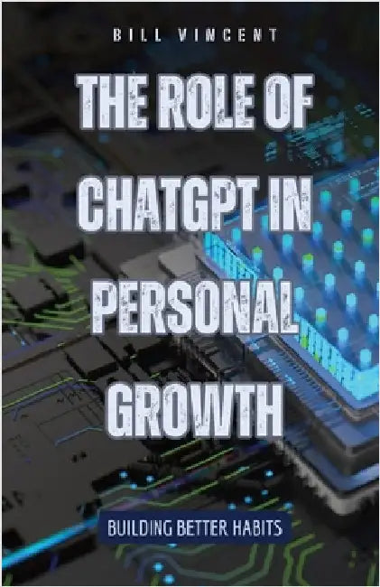 The Role of ChatGPT in Personal Growth: Building Better Habits by Vincent, Bill