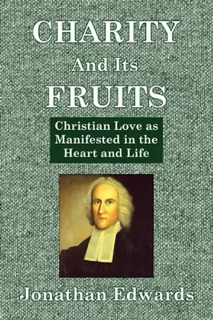 Charity And Its Fruits: Christian Love as Manifested in the Heart and Life by Jonathan Edwards
