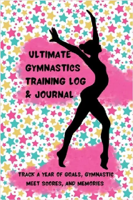 Ultimate Gymnastics Training Log and Journal: Track a Year of Goals, Gymnastic Meet Scores, and Memories by Henry, K. M.