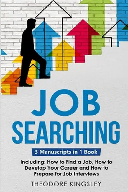 Job Searching: 3-in-1 Guide to Master Finding a Job, Job Websites, Job Search Apps & How to Get Your Dream Job by Theodore Kingsley