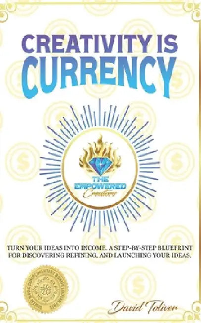 Creativity Is Currency: How to Turn Your Ideas Into Wealth by Toliver, David