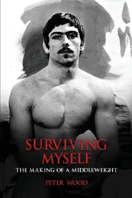 Surviving Myself: The Making of a Middleweight by Peter Wood