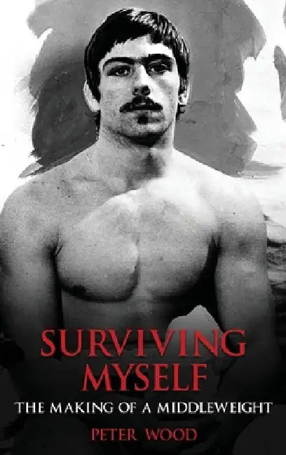 Surviving Myself: The Making of a Middleweight by Peter Wood