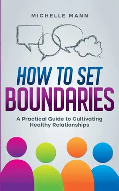How To Set Boundaries: A Practical Guide to Cultivating Healthy Relationships by Michelle Mann
