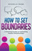 How To Set Boundaries: A Practical Guide to Cultivating Healthy Relationships by Michelle Mann