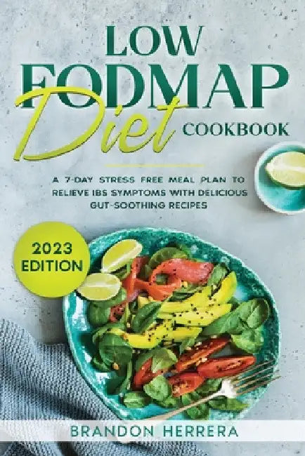 Low Fodmap Diet Cookbook: A 7-Day Stress Free Meal Plan To Relieve IBS Symptoms with Delicious Gut-Soothing Recipes by Brandon Herrera