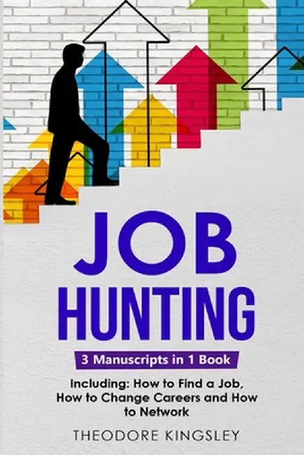 Job Hunting: 3-in-1 Guide to Master Job Hunt Sites, Attracting Head Hunters, Job Search Websites & How to Find a Job by Theodore Kingsley
