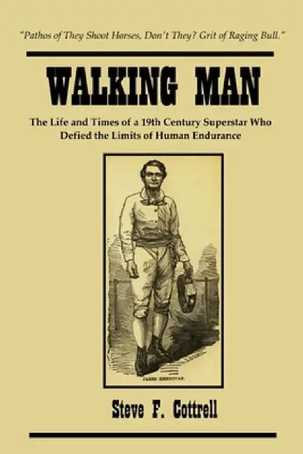 Walking Man: The Life and Times of a 19th Century Superstar Who Defied the Limits of Human Endurance by Steve F. Cottrell