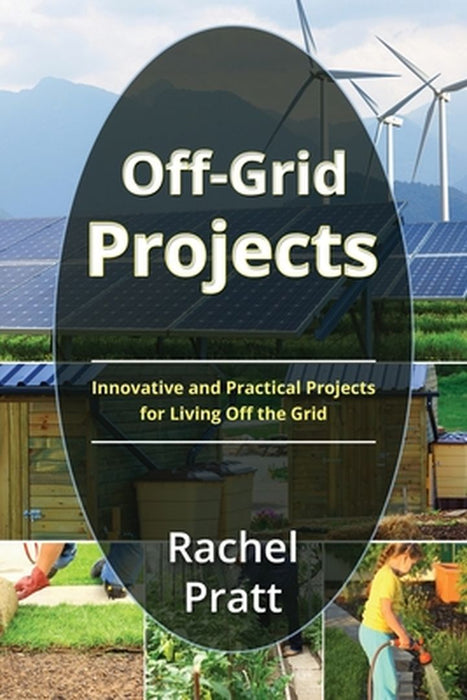 Off-Grid Projects: Innovative and Practical Projects for Living Off the Grid by Rachel Pratt
