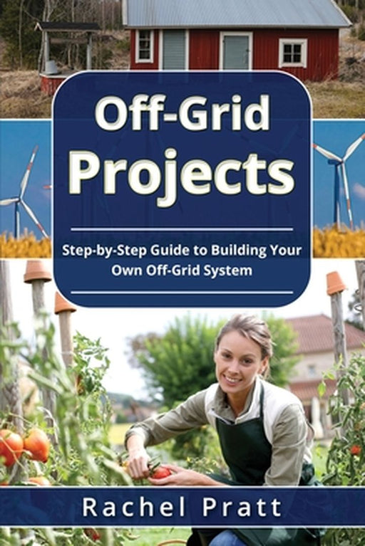 Off-Grid Projects: Step-by-Step Guide to Building Your Own Off-Grid System by Rachel Pratt