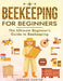 Beekeeping for Beginners: The New Complete Guide to Setting Up, Maintaining, and Expanding Your Beehive for Maximum Honey Yield by Gerard Carter
